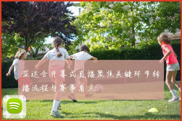 亚运会开幕式直播聚焦关键环节转播流程与赛事看点