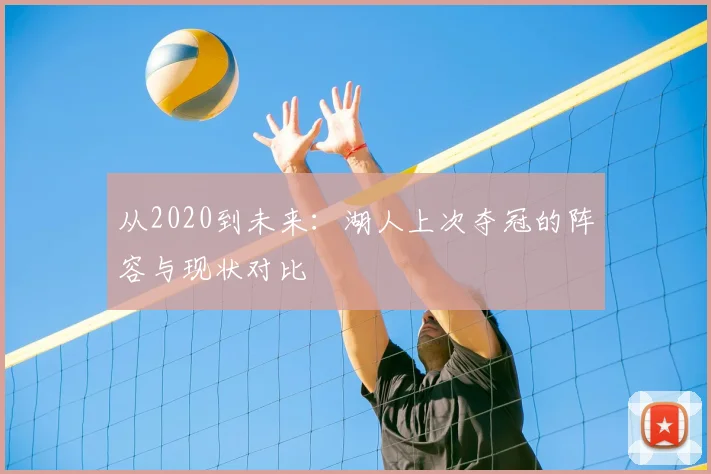 从2020到未来：湖人上次夺冠的阵容与现状对比