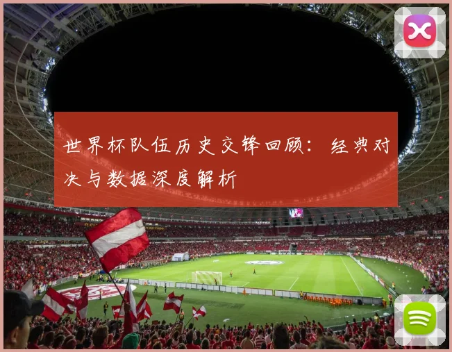 世界杯队伍历史交锋回顾：经典对决与数据深度解析