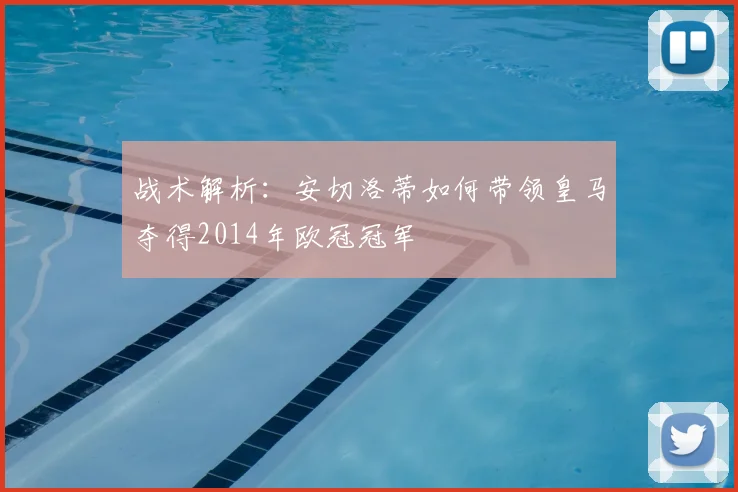 战术解析：安切洛蒂如何带领皇马夺得2014年欧冠冠军