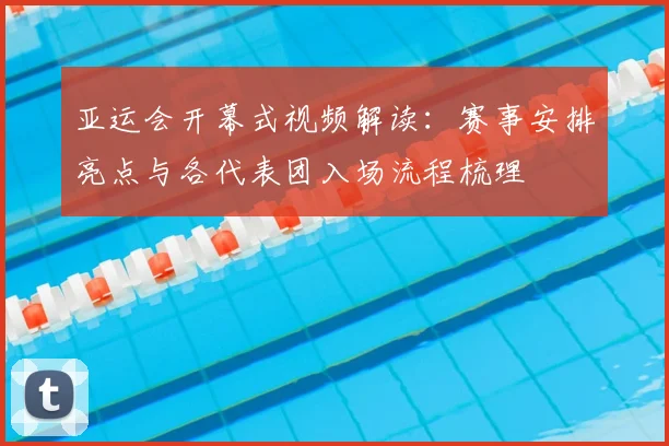 亚运会开幕式视频解读：赛事安排亮点与各代表团入场流程梳理