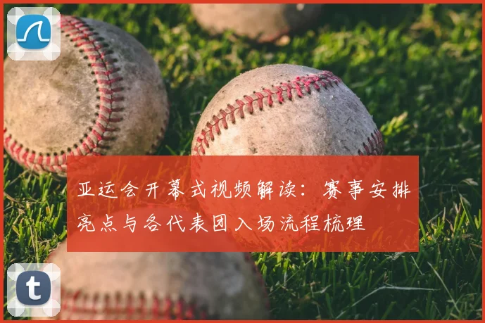 亚运会开幕式视频解读：赛事安排亮点与各代表团入场流程梳理
