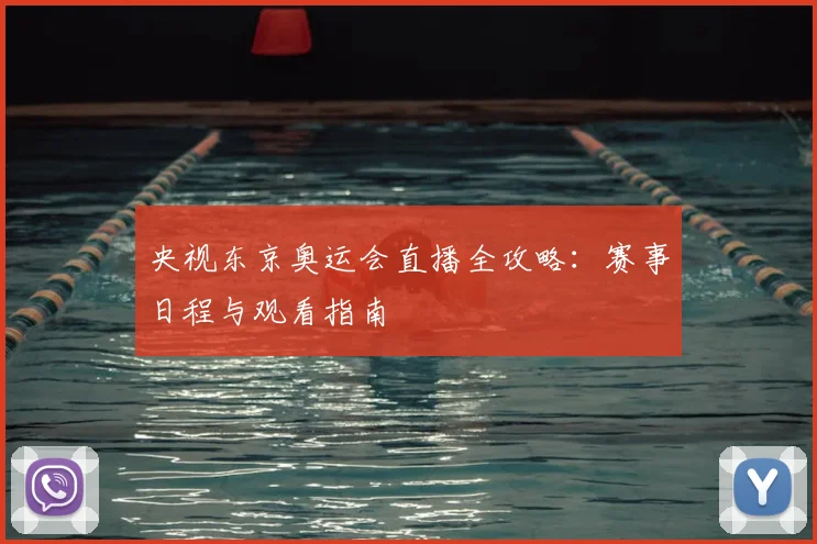 央视东京奥运会直播全攻略：赛事日程与观看指南