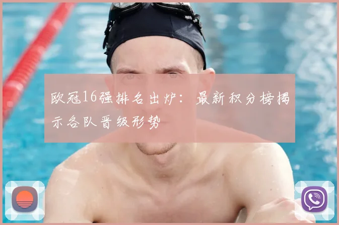 欧冠16强排名出炉：最新积分榜揭示各队晋级形势