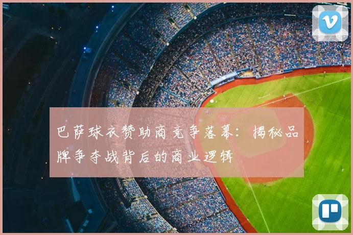 巴萨球衣赞助商竞争落幕：揭秘品牌争夺战背后的商业逻辑